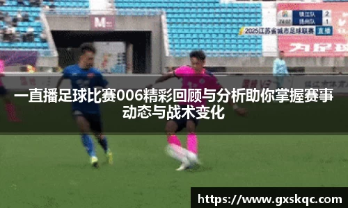 一直播足球比赛006精彩回顾与分析助你掌握赛事动态与战术变化