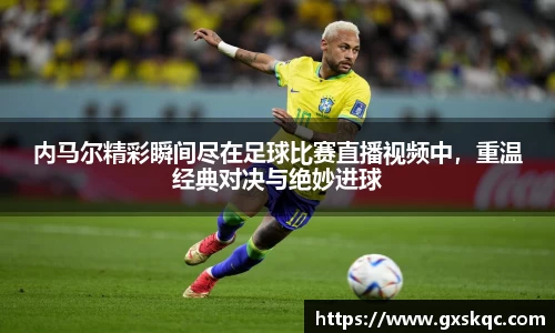 内马尔精彩瞬间尽在足球比赛直播视频中，重温经典对决与绝妙进球