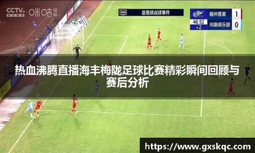 热血沸腾直播海丰梅陇足球比赛精彩瞬间回顾与赛后分析
