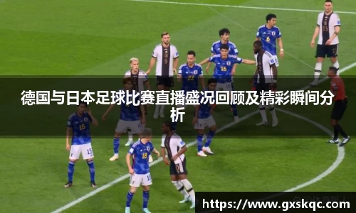 德国与日本足球比赛直播盛况回顾及精彩瞬间分析