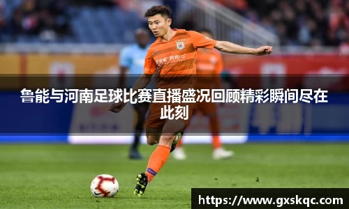 鲁能与河南足球比赛直播盛况回顾精彩瞬间尽在此刻