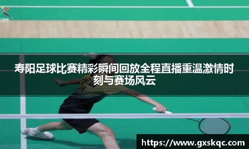 寿阳足球比赛精彩瞬间回放全程直播重温激情时刻与赛场风云
