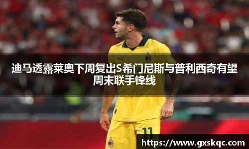 迪马透露莱奥下周复出S希门尼斯与普利西奇有望周末联手锋线