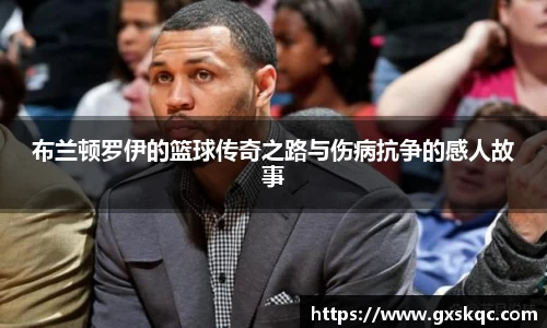 布兰顿罗伊的篮球传奇之路与伤病抗争的感人故事