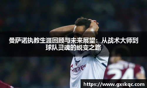 曼萨诺执教生涯回顾与未来展望：从战术大师到球队灵魂的蜕变之路