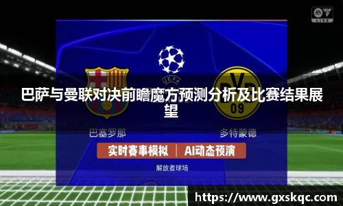 巴萨与曼联对决前瞻魔方预测分析及比赛结果展望