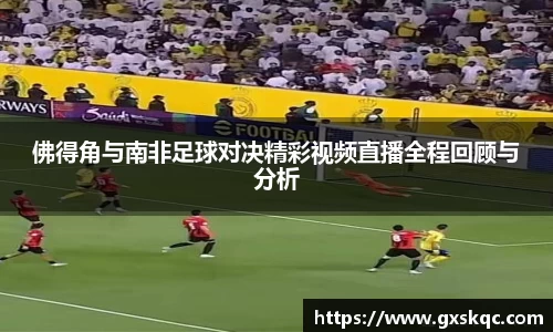 佛得角与南非足球对决精彩视频直播全程回顾与分析