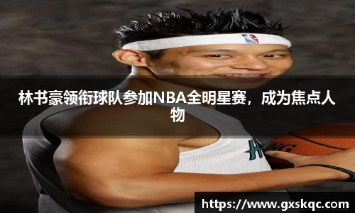 林书豪领衔球队参加NBA全明星赛，成为焦点人物