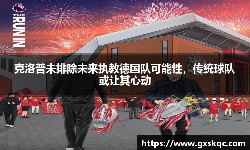 克洛普未排除未来执教德国队可能性，传统球队或让其心动