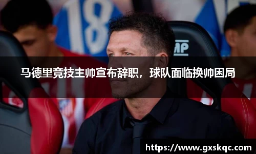 马德里竞技主帅宣布辞职，球队面临换帅困局