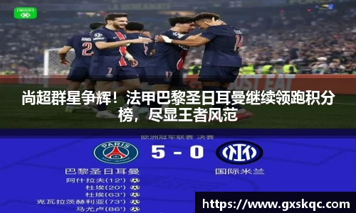 尚超群星争辉！法甲巴黎圣日耳曼继续领跑积分榜，尽显王者风范